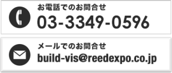 お電話でのお問合せ 03-3349-0596　メールでのお問合せ build-vis@reedexpo.co.jp